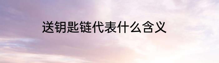 送钥匙链代表什么含义