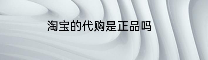 淘宝的代购是正品吗
