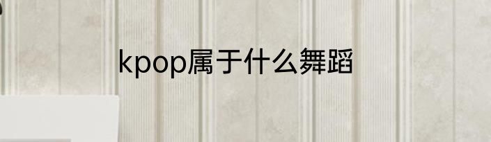 kpop属于什么舞蹈