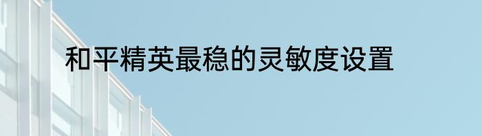 和平精英最稳的灵敏度设置