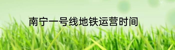 南宁一号线地铁运营时间