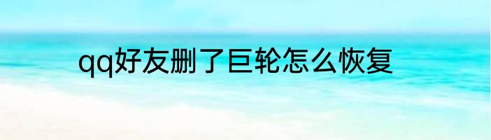 qq好友删了巨轮怎么恢复