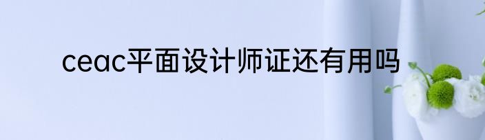 ceac平面设计师证还有用吗