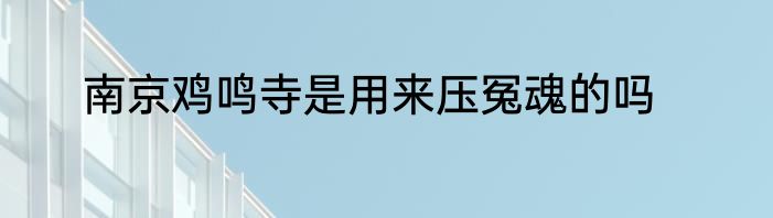 南京鸡鸣寺是用来压冤魂的吗