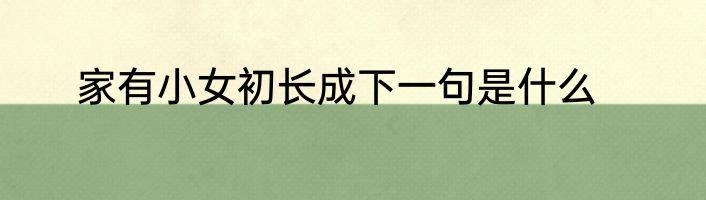 家有小女初长成下一句是什么