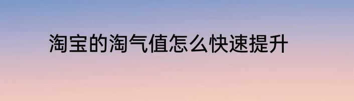 淘宝的淘气值怎么快速提升