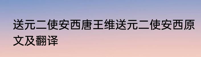 送元二使安西唐王维送元二使安西原文及翻译