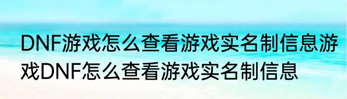 DNF游戏怎么查看游戏实名制信息游戏DNF怎么查看游戏实名制信息
