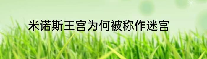米诺斯王宫为何被称作迷宫