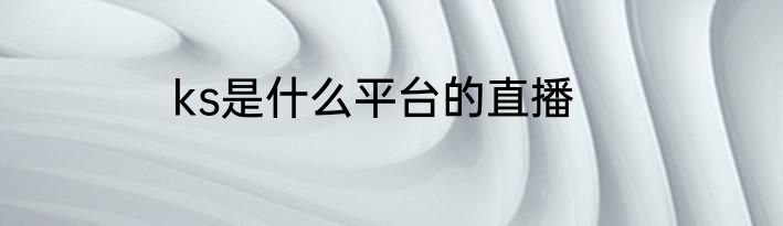 ks是什么平台的直播