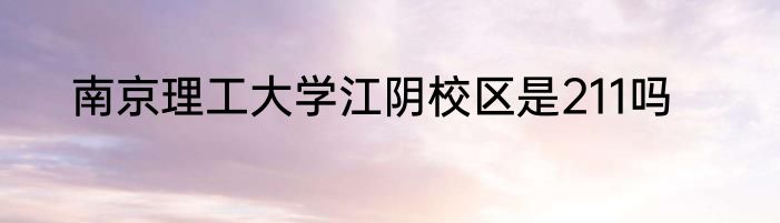 南京理工大学江阴校区是211吗