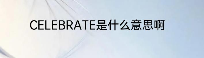 CELEBRATE是什么意思啊