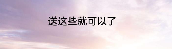 送这些就可以了