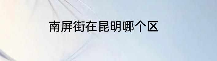 南屏街在昆明哪个区