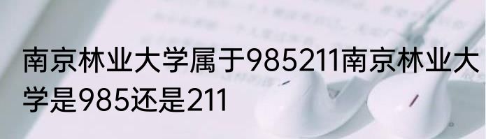 南京林业大学属于985211南京林业大学是985还是211