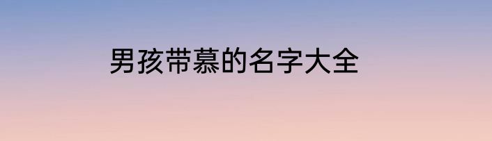 男孩带慕的名字大全