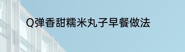 Q弹香甜糯米丸子早餐做法
