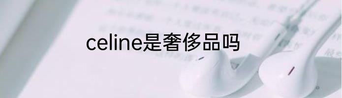 celine是奢侈品吗