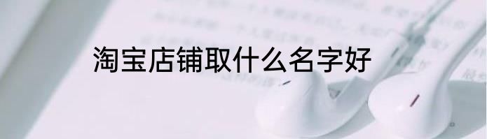 淘宝店铺取什么名字好