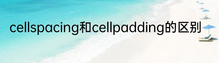 cellspacing和cellpadding的区别
