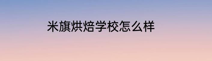 米旗烘焙学校怎么样
