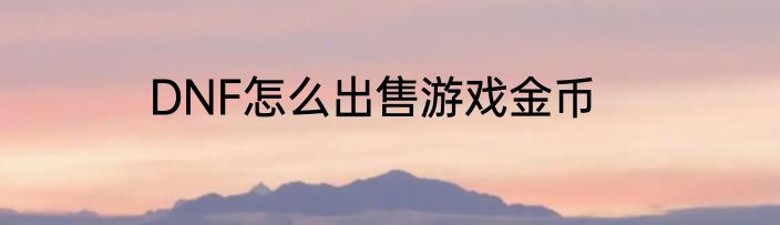 DNF怎么出售游戏金币