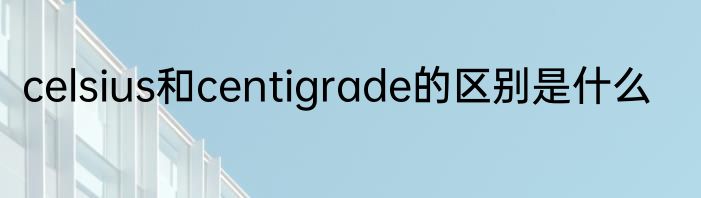 celsius和centigrade的区别是什么