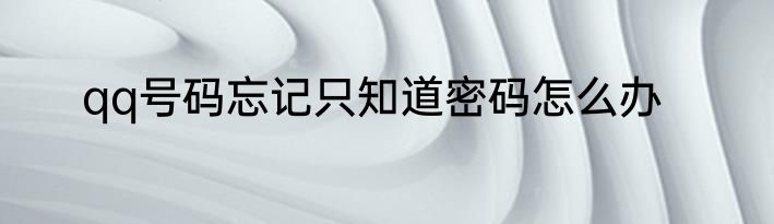 qq号码忘记只知道密码怎么办