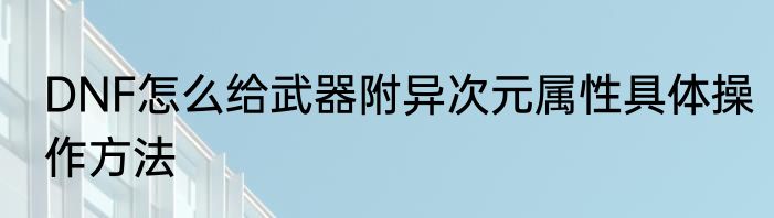 DNF怎么给武器附异次元属性具体操作方法