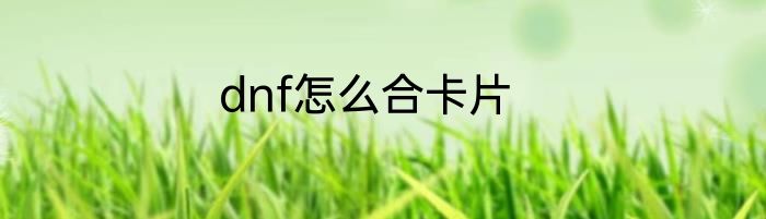 dnf怎么合卡片
