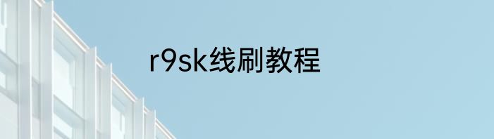 r9sk线刷教程
