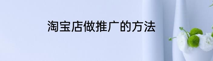 淘宝店做推广的方法