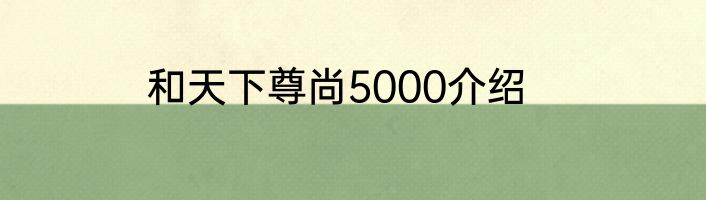 和天下尊尚5000介绍