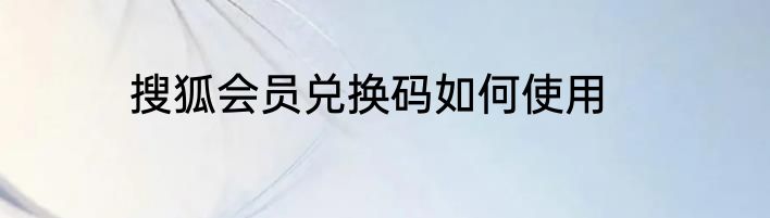 搜狐会员兑换码如何使用