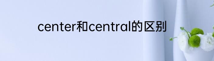 center和central的区别