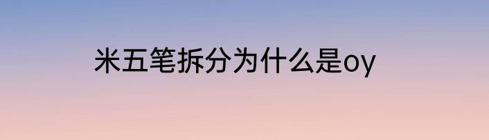 米五笔拆分为什么是oy