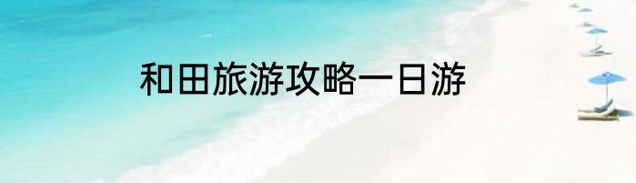和田旅游攻略一日游