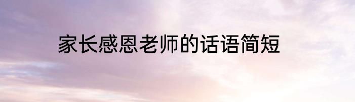 家长感恩老师的话语简短