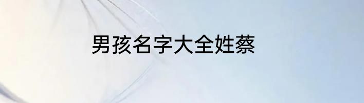 男孩名字大全姓蔡