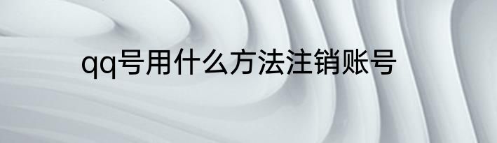qq号用什么方法注销账号