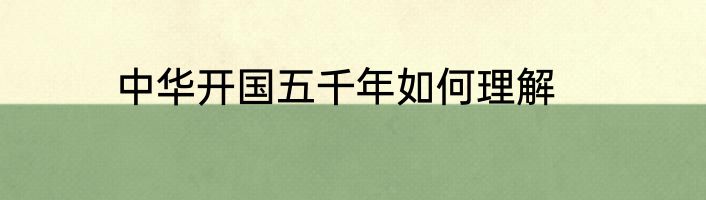 中华开国五千年如何理解