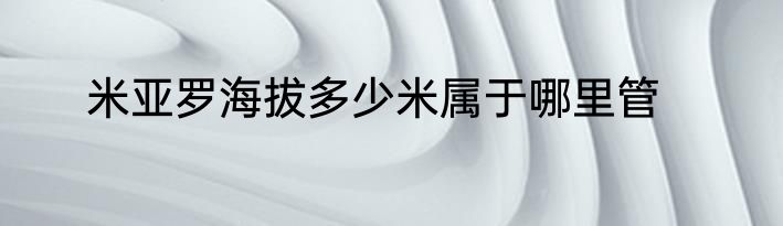 米亚罗海拔多少米属于哪里管