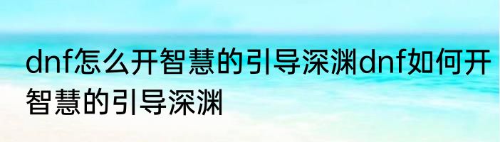 dnf怎么开智慧的引导深渊dnf如何开智慧的引导深渊