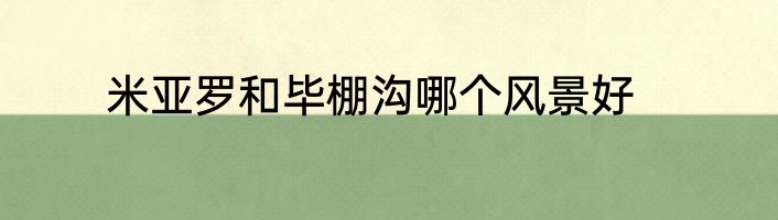 米亚罗和毕棚沟哪个风景好