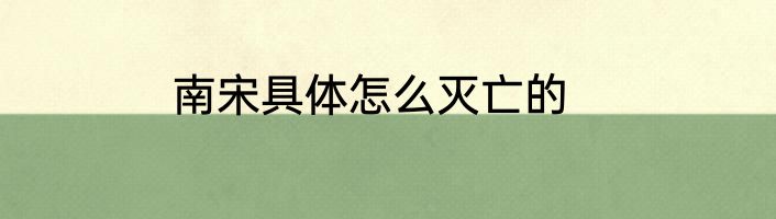 南宋具体怎么灭亡的