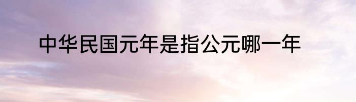 中华民国元年是指公元哪一年