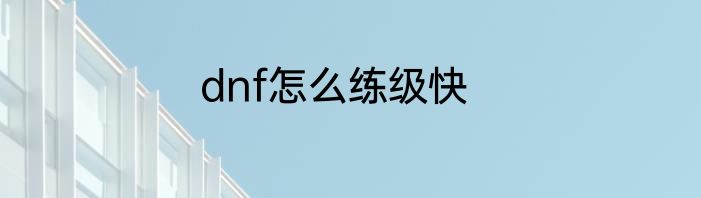 dnf怎么练级快