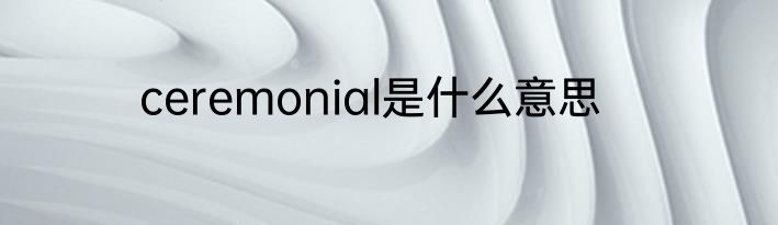 ceremonial是什么意思