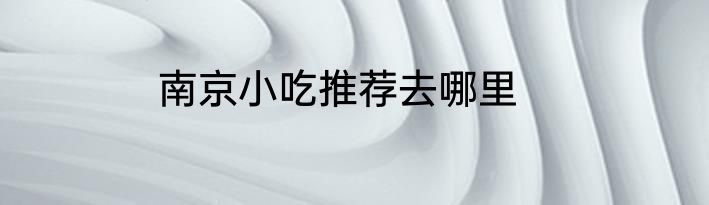 南京小吃推荐去哪里
