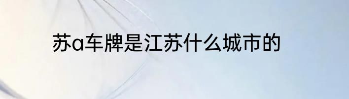 苏a车牌是江苏什么城市的